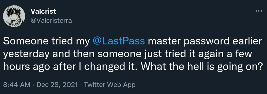A tweet by Valcrist @Valcristerra: Someone tried my @LastPass master password earlier yesterday and then someone just tried it again a few hours ago after I changed it. What the hell is going on?