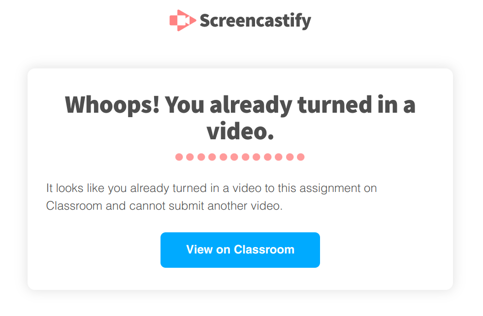 Screencastify message with the title: 'Whoops! You already turned in a video.' The text says: 'It looks like you already turned in a video to this assignment on Classroom and cannot submit another video.' Below is a button titled: 'View on Classroom'
