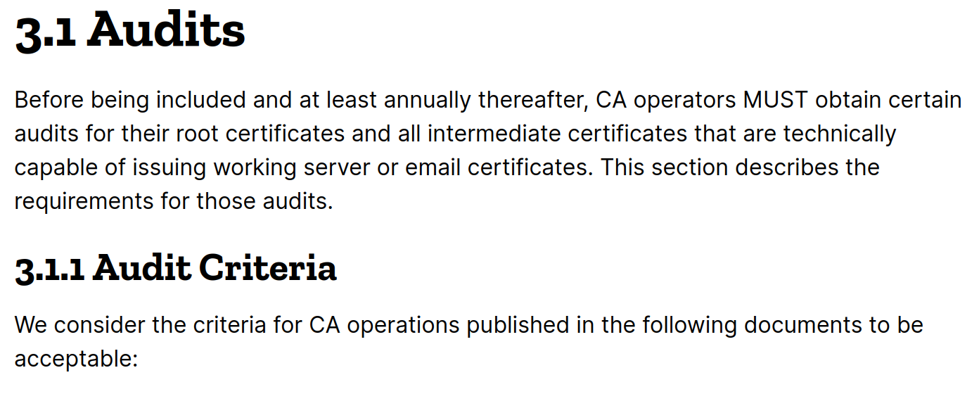 Screenshot of the Mozilla website. Text: 3.1 Audits. Before being included and at least annually thereafter, CA operators MUST obtain certain audits for their root certificates and all intermediate certificates that are technically capable of issuing working server or email certificates. This section describes the requirements for those audits. 3.1.1 Audit Criteria. We consider the criteria for CA operations published in the following documents to be acceptable: